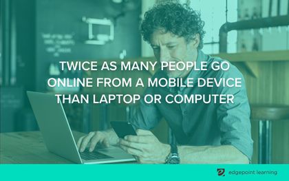 Twice as many people go online from a mobile device than laptop or computer