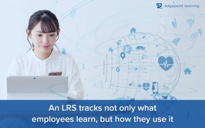 An LRS tracks not only what employees learn, but how they use it